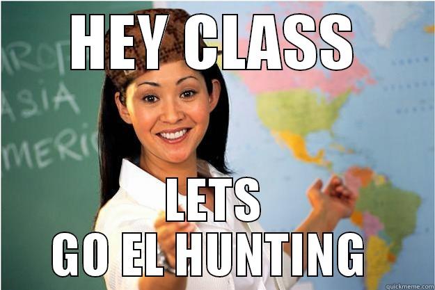 HEY CLASS LETS GO EL HUNTING  Scumbag Teacher