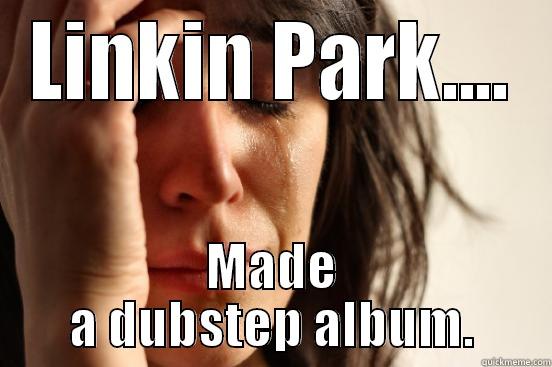 LINKIN PARK.... MADE A DUBSTEP ALBUM. First World Problems