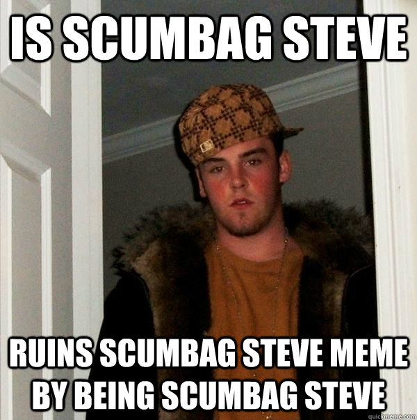 Is Scumbag Steve Ruins Scumbag Steve Meme By Being Scumbag Steve  Scumbag Steve