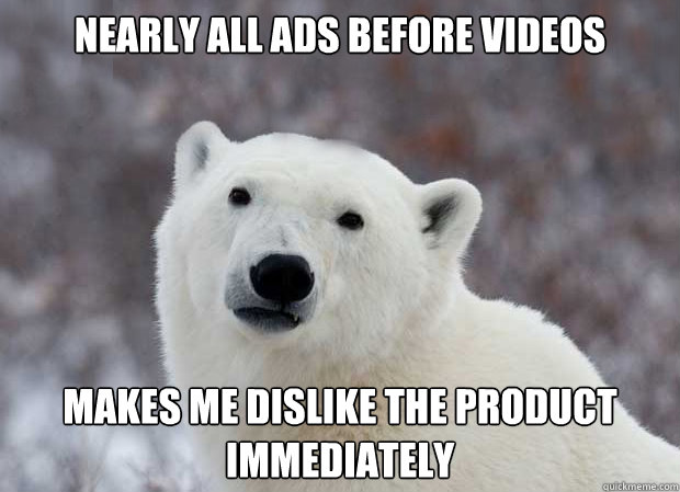 Nearly all ads before videos makes me dislike the product immediately  Popular Opinion Polar Bear