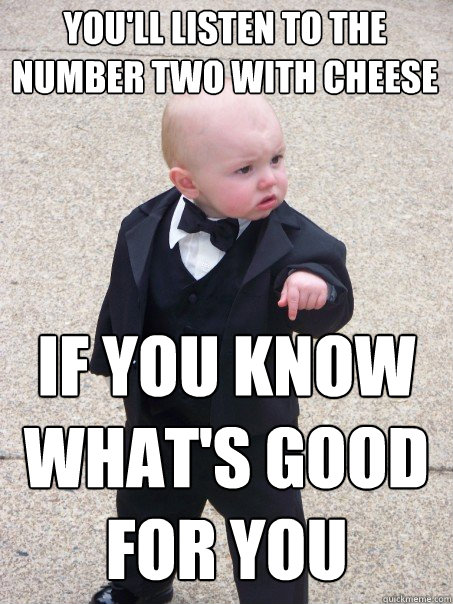 you'll listen to the number two with cheese if you know what's good for you  Baby Godfather