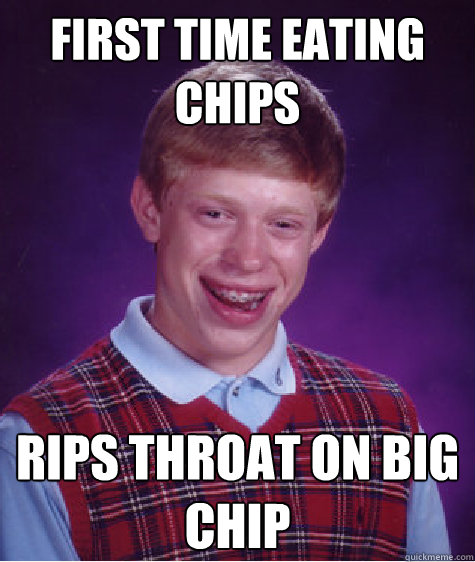 first time eating chips rips throat on big chip  Bad Luck Brian