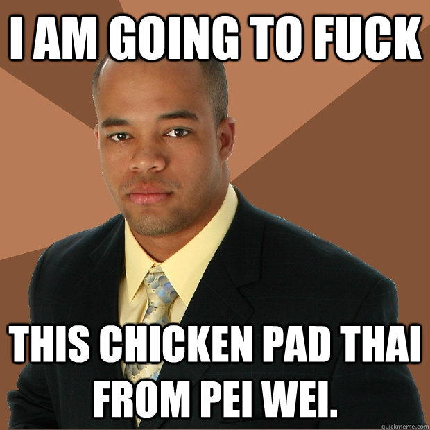 i am going to fuck this chicken pad thai from pei wei. - i am going to fuck this chicken pad thai from pei wei.  Successful Black Man