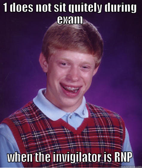 Invigilators wont learn  - 1 DOES NOT SIT QUITELY DURING EXAM WHEN THE INVIGILATOR IS RNP Bad Luck Brian