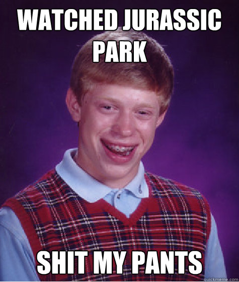 watched jurassic park shit my pants  Bad Luck Brian