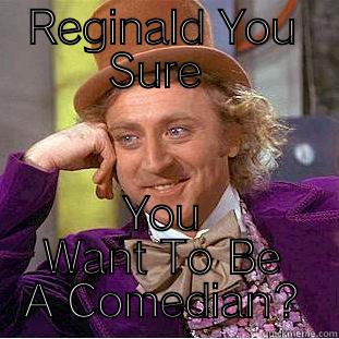 Willy Wonka - REGINALD YOU SURE  YOU WANT TO BE A COMEDIAN? Condescending Wonka