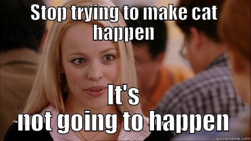 STOP TRYING TO MAKE CAT HAPPEN IT'S NOT GOING TO HAPPEN regina george