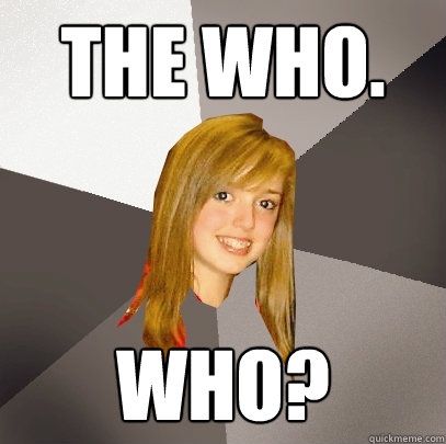 The Who. Who?  Musically Oblivious 8th Grader