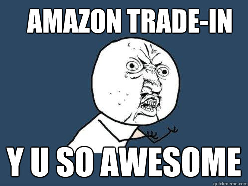 AMAZON TRADE-IN Y U SO AWESOME  Y U No