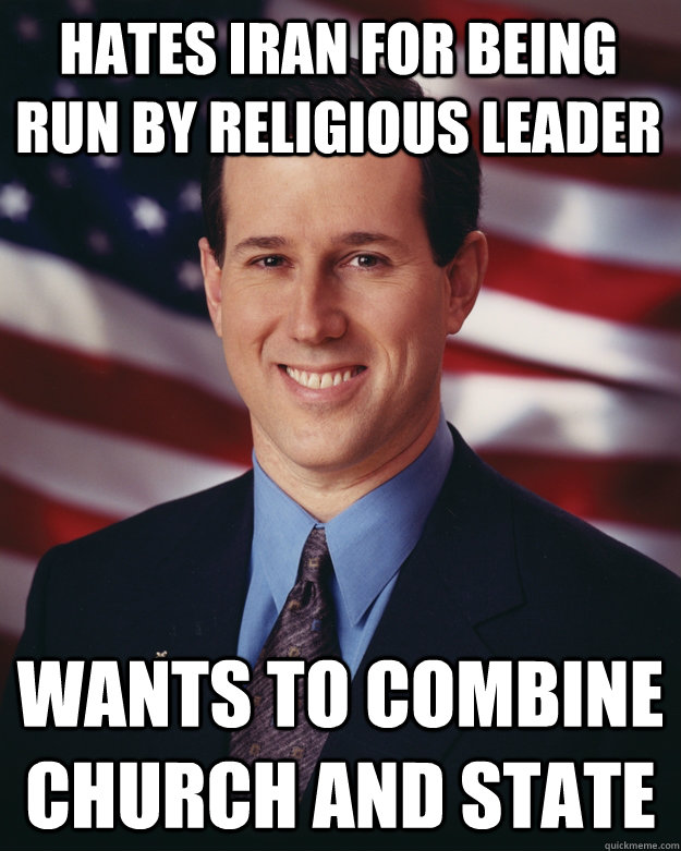 Hates Iran for being run by religious leader Wants to combine church and state  Rick Santorum