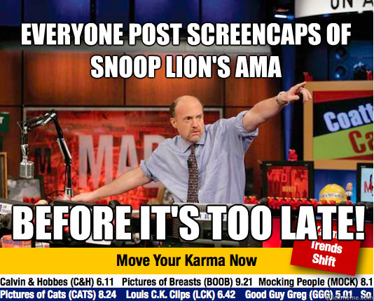 Everyone post screencaps of snoop lion's ama before it's too late!  Mad Karma with Jim Cramer