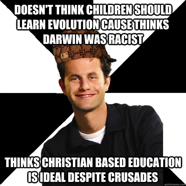 doesn't think children should learn evolution cause thinks Darwin was racist Thinks christian based education is ideal despite crusades  Scumbag Christian