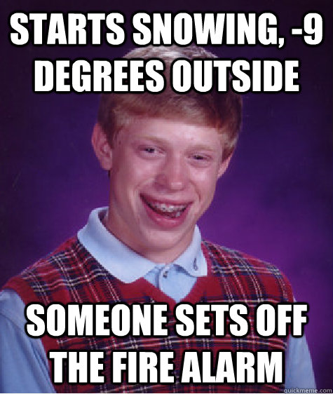 Starts snowing, -9 degrees outside SOMEONE SETS OFF THE FIRE alarm - Starts snowing, -9 degrees outside SOMEONE SETS OFF THE FIRE alarm  Bad Luck Brian