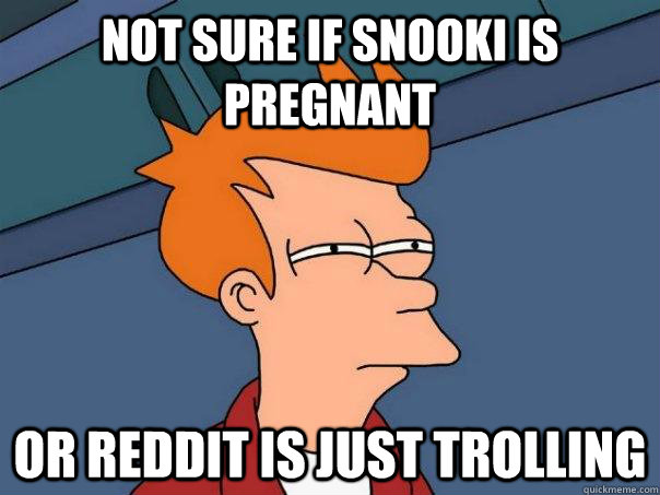 Not sure if snooki is pregnant  or reddit is just trolling  Futurama Fry