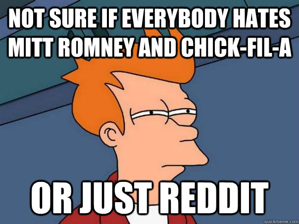 Not sure if everybody hates mitt romney and chick-fil-a Or just reddit  Futurama Fry