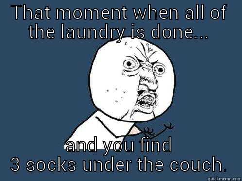 Dirty Laundry - THAT MOMENT WHEN ALL OF THE LAUNDRY IS DONE... AND YOU FIND 3 SOCKS UNDER THE COUCH. Y U No