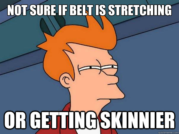 Not sure if belt is stretching Or getting skinnier  Futurama Fry