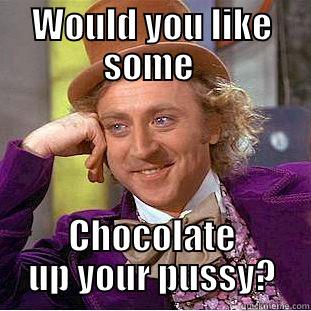 WOULD YOU LIKE SOME  CHOCOLATE UP YOUR PUSSY? Condescending Wonka