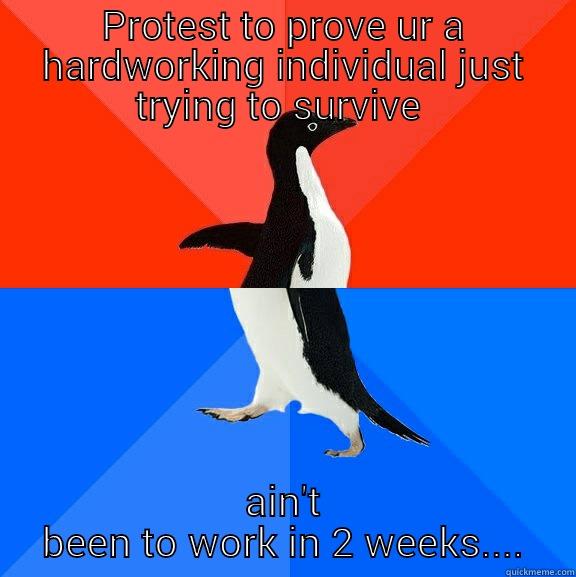 when protesting goes funny - PROTEST TO PROVE UR A HARDWORKING INDIVIDUAL JUST TRYING TO SURVIVE  AIN'T BEEN TO WORK IN 2 WEEKS.... Socially Awesome Awkward Penguin