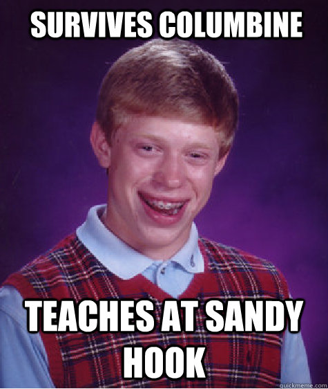 Survives Columbine Teaches at Sandy Hook  Bad Luck Brian