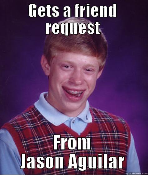 jasons an ass hole - GETS A FRIEND REQUEST FROM JASON AGUILAR Bad Luck Brian