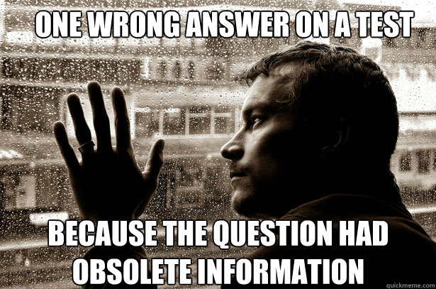 one wrong answer on a test because the question had obsolete information  Over-Educated Problems