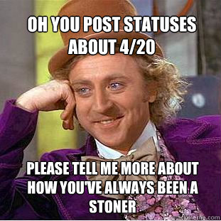 Oh you post statuses about 4/20 please tell me more about how you've always been a stoner  Willy Wonka Meme