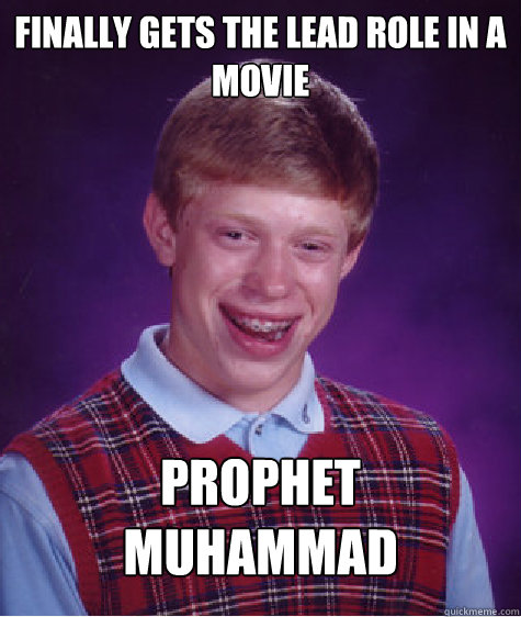 Finally Gets the lead role in a movie Prophet 
Muhammad  Bad Luck Brian