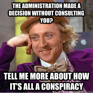 The Administration made a decision without consulting you? Tell me more about how it's all a conspiracy  Condescending Wonka