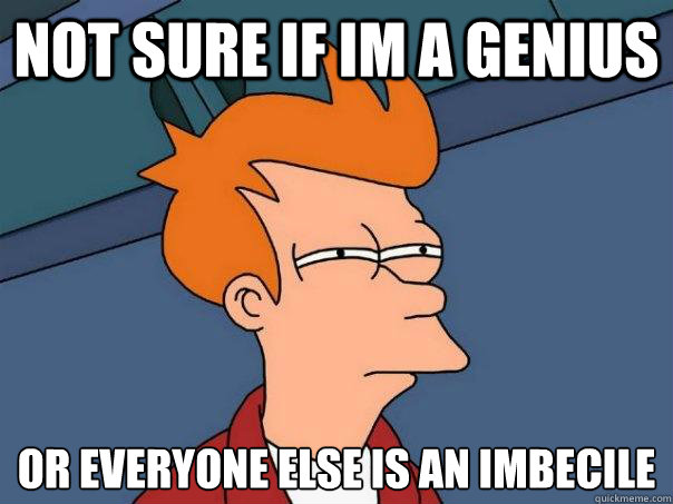 not sure if im a genius  or everyone else is an imbecile  - not sure if im a genius  or everyone else is an imbecile   Futurama Fry