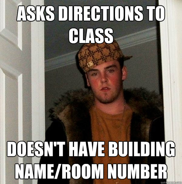 Asks directions to class Doesn't have building name/room number  Scumbag Steve