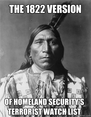 the 1822 version of homeland security's terrorist watch list  Vengeful Native American