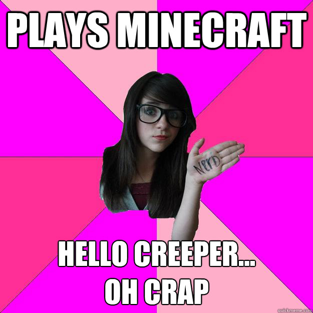 plays minecraft hello creeper...
oh crap  Idiot Nerd Girl