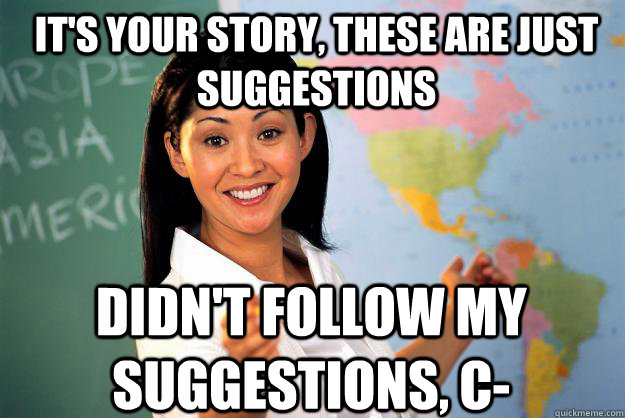 It's your story, these are just suggestions Didn't follow my suggestions, C-  Unhelpful High School Teacher