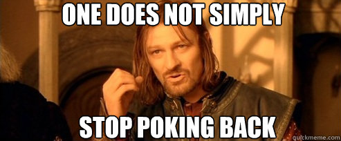 One does not simply stop poking back  One Does Not Simply