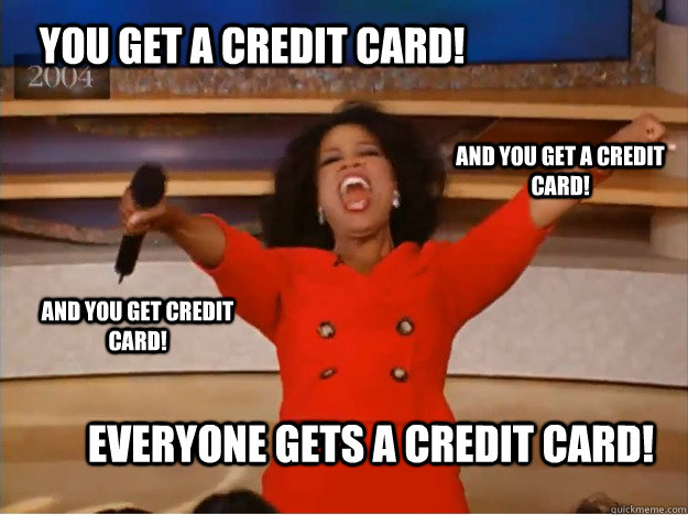 You get a credit card! everyone gets a credit card! and you get a credit card! and you get credit card!  oprah you get a car