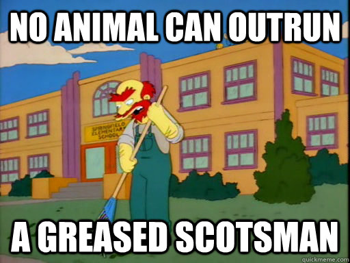 no animal can outrun  a greased scotsman  
