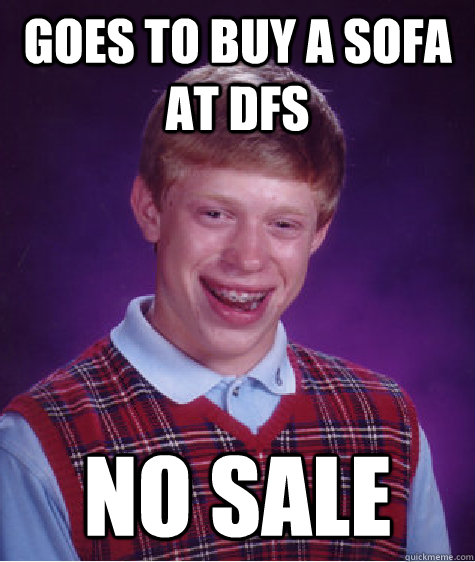 Goes to buy a sofa at DFS NO SALE - Goes to buy a sofa at DFS NO SALE  Bad Luck Brian