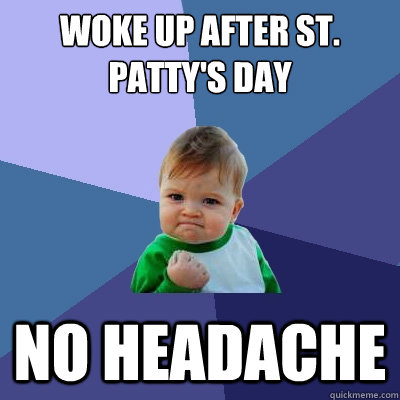 Woke up after St. Patty's Day NO HEADACHE  Success Kid