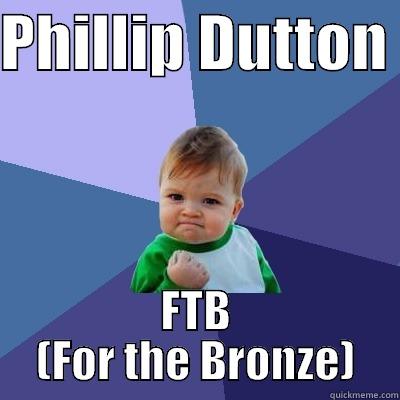 PHILLIP DUTTON  FTB (FOR THE BRONZE) Success Kid