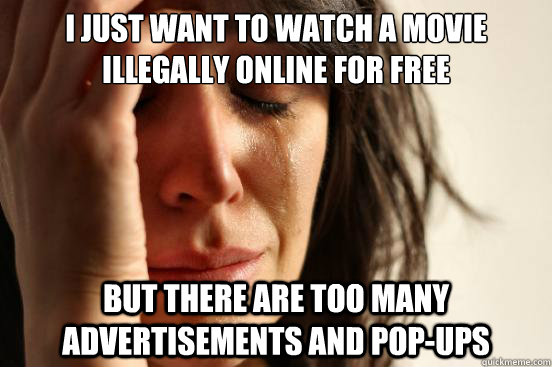 I just want to watch a movie illegally online for free But there are too many advertisements and pop-ups - I just want to watch a movie illegally online for free But there are too many advertisements and pop-ups  First World Problems