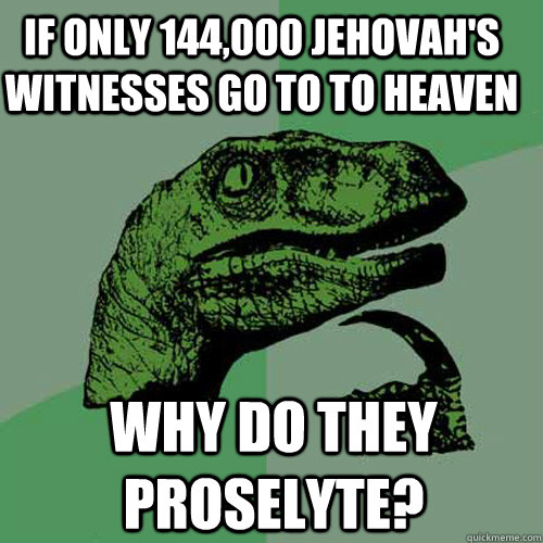 If only 144,000 Jehovah's Witnesses go to to heaven Why do they proselyte?  Philosoraptor