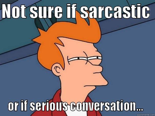 NOT SURE IF SARCASTIC  OR IF SERIOUS CONVERSATION...  Futurama Fry