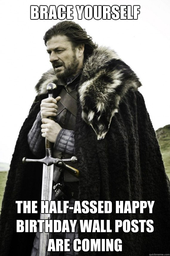 Brace yourself The half-assed happy birthday wall posts are coming  Brace yourself