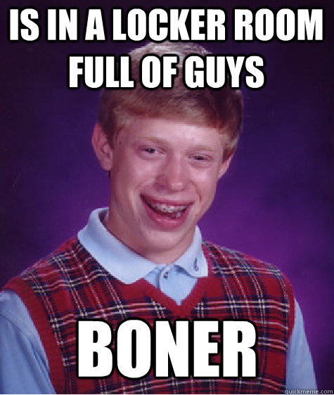 is in a locker room full of guys boner  Bad Luck Brian