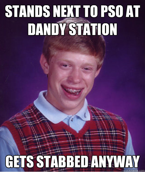 Stands next to PSO at dandy station Gets stabbed anyway  Bad Luck Brian