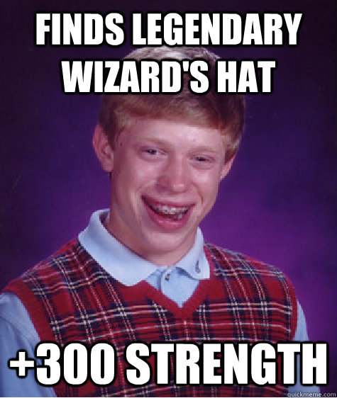 finds legendary wizard's hat +300 strength  Bad Luck Brian