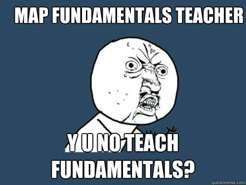 Map fundamentals teacher y u no teach fundamentals? - Map fundamentals teacher y u no teach fundamentals?  Y U No