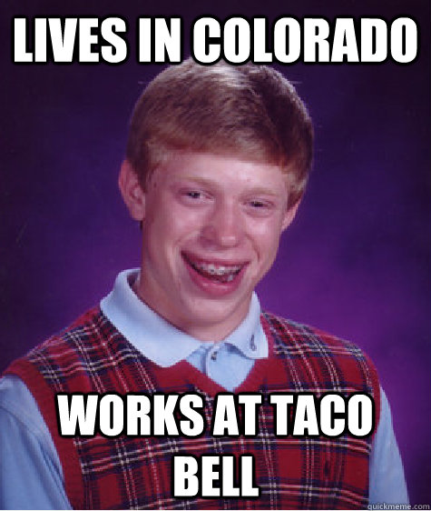 Lives in Colorado Works at Taco Bell - Lives in Colorado Works at Taco Bell  Bad Luck Brian