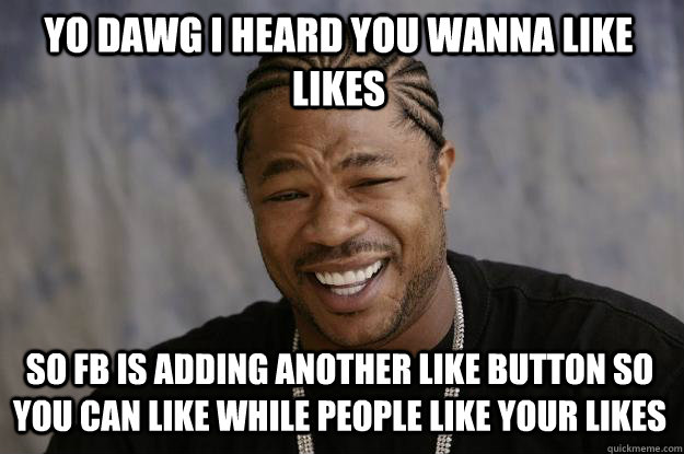 Yo dawg I heard you wanna like Likes so FB is adding another Like button so you can Like while people like your likes - Yo dawg I heard you wanna like Likes so FB is adding another Like button so you can Like while people like your likes  Misc